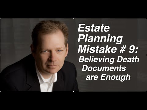 Estate Planning Mistake # 9: Believing that Death Documents Are Enough