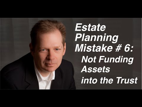 Estate Planning Mistake # 6: Not funding your assets into the trust